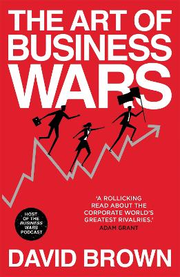The Art of Business Wars: Battle-Tested Lessons for Leaders and Entrepreneurs from History's Greatest Rivalries - Brown, David, and Wars, Business