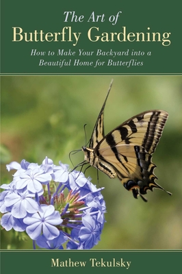 The Art of Butterfly Gardening: How to Make Your Backyard into a Beautiful Home for Butterflies - Tekulsky, Mathew