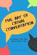 The Art of Casual Conversation: Techniques for Small Talk in Any Setting