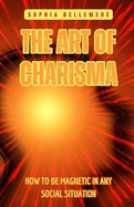 The Art of Charisma: How to Be Magnetic in Any Social Situation