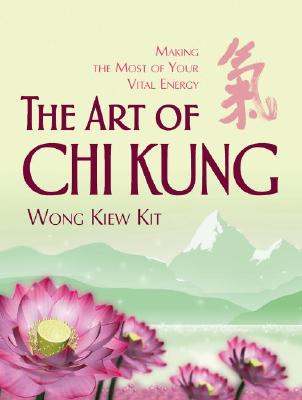 The Art of Chi Kung: Making the Most of Your Vital Energy - Kit, Wong Kiew