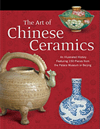 The Art of Chinese Ceramics: An Illustrated History Featuring 150 Pieces from the Palace Museum in Beijing