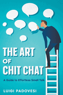 The Art of Chit Chat: A Guide to Effortless Small Talk