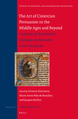 The Art of Cistercian Persuasion in the Middle Ages and Beyond: Caesarius of Heisterbach's Dialogue on Miracles and Its Reception - Smirnova, Victoria, and Polo De Beaulieu, Marie Anne, and Berlioz, Jacques