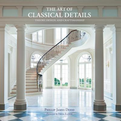 The Art of Classical Details: Theory, Design & Craftsmanship - Dodd, Phillip James