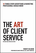 The Art of Client Service: 58 Things Every Advertising & Marketing Professional Should Know - Solomon, Robert