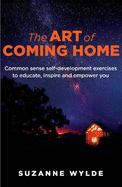 The Art of Coming Home: Common sense self-development exercises to educate, inspire and empower you