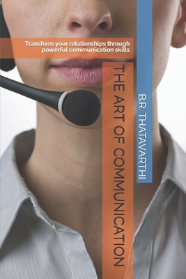 The Art of Communication: Transform your relationships through powerful communication skills - Thatavarthi, B R