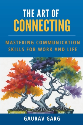 The Art of Connecting: Mastering Communication Skills for Work and Life - Garg, Gaurav