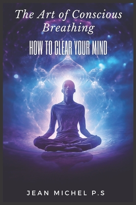 The Art of Conscious Breathing- How to Clear Your Mind - P S, Jean Michel, and Pereira Da Silva, Jean Michel