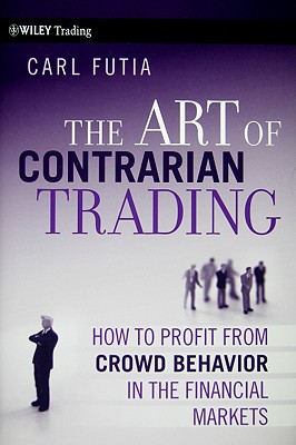 The Art of Contrarian Trading: How to Profit from Crowd Behavior in the Financial Markets - Futia, Carl