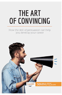 The Art of Convincing: How the skill of persuasion can help you develop your career