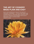 The Art of Cookery Made Plain and Easy: Which Far Exceeds Any Thing of the Kind Yet Published, Containing ... to Which Are Added, One Hundred and Fifty New and Useful Receipts, and Also Fifty Receipts for Different Articles of Perfumery, with a Copious in