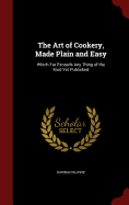 The Art of Cookery, Made Plain and Easy: Which Far Exceeds Any Thing of the Kind Yet Published