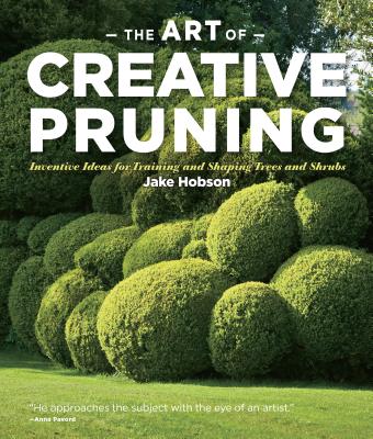 The Art of Creative Pruning: Inventive Ideas for Training and Shaping Trees and Shrubs - Hobson, Jake