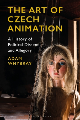 The Art of Czech Animation: A History of Political Dissent and Allegory - Whybray, Adam