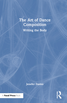 The Art of Dance Composition: Writing the Body - Davies, Jenefer