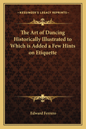 The Art of Dancing Historically Illustrated to Which is Added a Few Hints on Etiquette