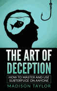 The Art of Deception: How to Master and Use Subterfuge on Anyone