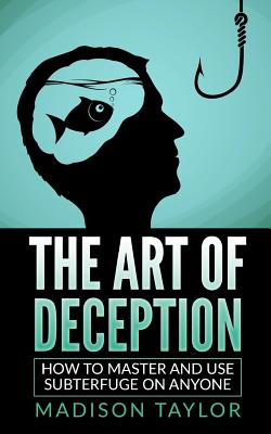 The Art Of Deception: How To Master And Use Subterfuge On Anyone - Taylor, Madison
