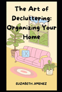 The Art of Decluttering: Organizing Your Home