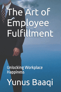 The Art of Employee Fulfillment: Unlocking Workplace Happiness