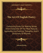 The Art of English Poetry: Containing Rules for Making Verses and a Collection of the Most Natural, Agreeable and Sublime Thoughts; And a Dictionary of Rhymes