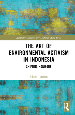 The Art of Environmental Activism in Indonesia: Shifting Horizons - Jurrins, Edwin