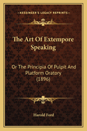 The Art of Extempore Speaking: Or the Principia of Pulpit and Platform Oratory (1896)
