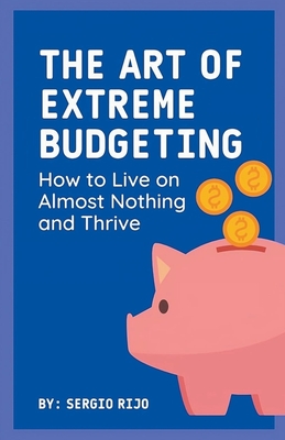 The Art of Extreme Budgeting: How to Live on Almost Nothing and Thrive - Rijo, Sergio