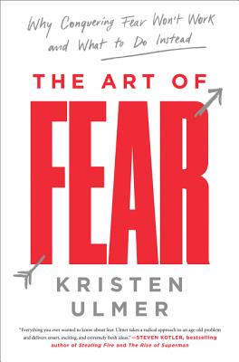 The Art of Fear: Why Conquering Fear Won't Work and What to Do Instead - Ulmer, Kristen