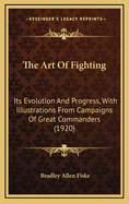 The Art of Fighting: Its Evolution and Progress, with Illustrations from Campaigns of Great Commanders