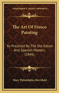 The Art of Fresco Painting: As Practiced by the Old Italian and Spanish Masters (1846)