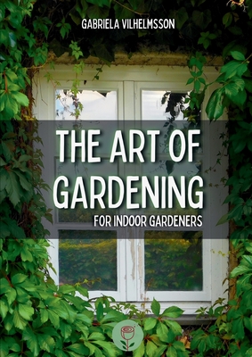 The Art of Gardening: For Indoor Gardeners - Vilhelmsson, Gabriela