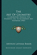 The Art Of Geometry: A Laboratory Manual For Students' Use, To Accompany Any Textbook (1905)