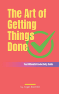 The Art of Getting Things Done: Your Ultimate Productivity Guide