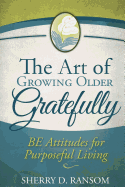 The Art of Growing Older Gratefully: BE Attitudes for Purposeful Living