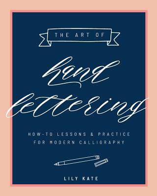 The Art of Hand Lettering: How-To Lessons & Practice for Modern Calligraphy - Kate, Lily