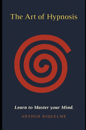 The Art of Hypnosis: Learn to Master your Mind.
