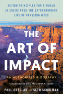 The Art of Impact: Action Principles for a World in Crisis from the Extraordinary Life of Hansjrg Wyss, an Authorized Biography