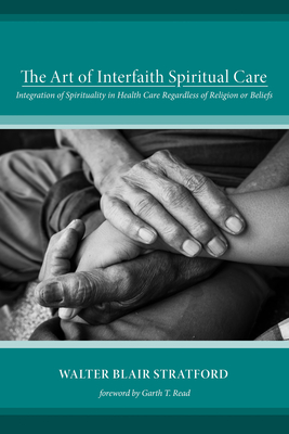 The Art of Interfaith Spiritual Care - Stratford, Walter Blair, and Read, Garth T (Preface by)