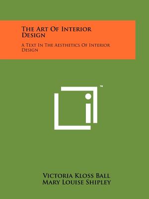 The Art Of Interior Design: A Text In The Aesthetics Of Interior Design - Ball, Victoria Kloss, and Shipley, Mary Louise