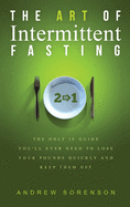 The Art Of Intermittent Fasting 2 In 1: The Only IF Guide You'll Ever Need To Lose Your Pounds Quickly And Keep Them Off