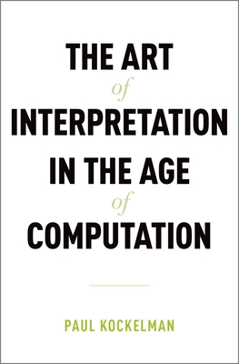 The Art of Interpretation in the Age of Computation - Kockelman, Paul, Professor