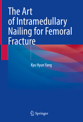 The Art of Intramedullary Nailing for Femoral Fracture - Yang, Kyu Hyun