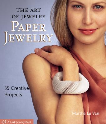 The Art of Jewelry: Paper Jewelry: 35 Creative Projects - Le Van, Marthe