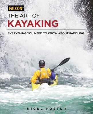 The Art of Kayaking: Everything You Need to Know about Paddling - Foster, Nigel
