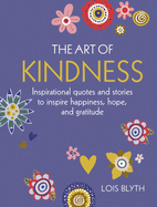 The Art of Kindness: Inspirational Quotes and Stories to Inspire Happiness, Hope, and Gratitude