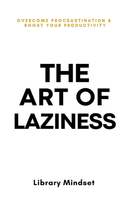 The Art of Laziness: Overcome Procrastination & Improve Your Productivity - Mindset, Library
