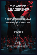 The Art of leadership: PART II: A Complete Guide to Lead and Manage Your Staff